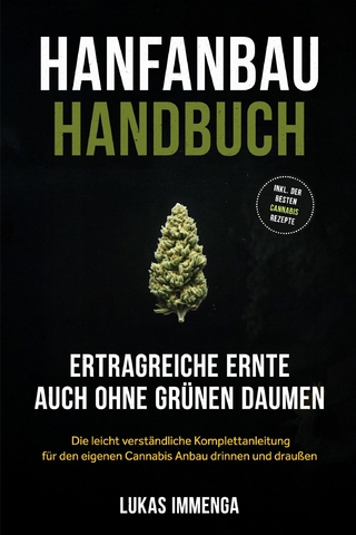 Hanfanbau Handbuch - Ertragreiche Ernte auch ohne grünen Daumen: Die leicht verständliche Komplettanleitung für den eigenen Cannabis Anbau drinnen und draußen - inkl. der besten Cannabis Rezepte
