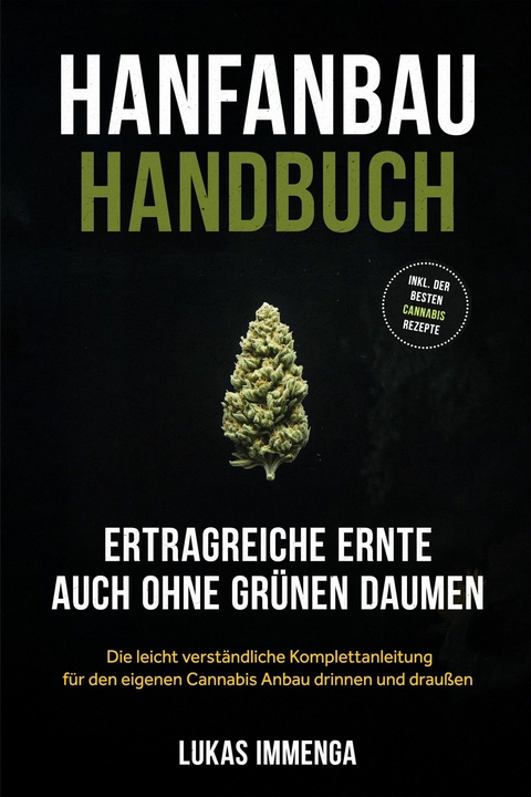 Hanfanbau Handbuch - Ertragreiche Ernte auch ohne gr&uuml;nen Daumen: Die leicht verst&auml;ndliche Komplettanleitung f&uuml;r den eigenen Cannabis Anbau drinnen und drau&szlig;en - inkl. der besten Cannabis Rezepte - Lukas Immenga