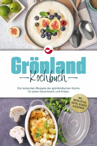 Grönland Kochbuch: Die leckersten Rezepte der grönländischen Küche für jeden Geschmack und Anlass - inkl. Brotrezepten, Suppen, Desserts & Getränken