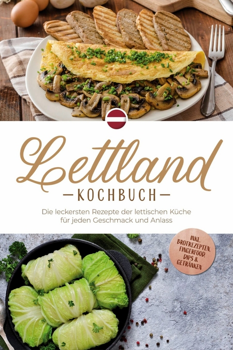 Lettland Kochbuch: Die leckersten Rezepte der lettischen K&uuml;che f&uuml;r jeden Geschmack und Anlass - inkl. Brotrezepten, Fingerfood, Dips & Getr&auml;nken - Lilith Jansone