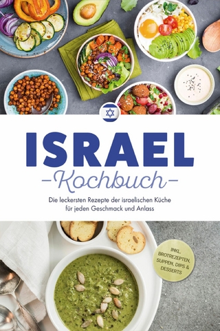 Israel Kochbuch: Die leckersten Rezepte der israelischen Küche für jeden Geschmack und Anlass - inkl. Brotrezepten, Suppen, Dips & Desserts