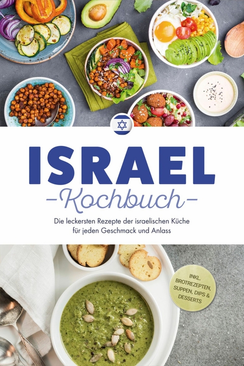 Israel Kochbuch: Die leckersten Rezepte der israelischen K&uuml;che f&uuml;r jeden Geschmack und Anlass - inkl. Brotrezepten, Suppen, Dips & Desserts - Elin Mizrahi