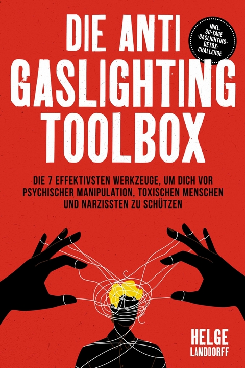 Die Anti Gaslighting Toolbox: Die 7 effektivsten Werkzeuge, um dich vor psychischer Manipulation, toxischen Menschen und Narzissten zu sch&uuml;tzen - inkl. 30-Tage-Gaslighting-Detox-Challenge -  Helge Landdorff