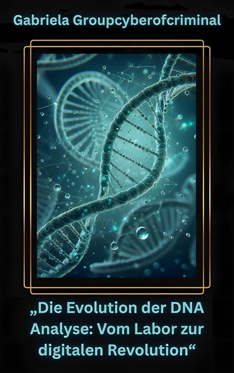 &bdquo;Die Evolution der DNA-Analyse: Vom Labor zur digitalen Revolution&ldquo; - Gabriela Groupcyberofcriminal