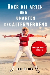 &Uuml;ber die Arten und Unarten des &Auml;lterwerdens - Elke Bilger
