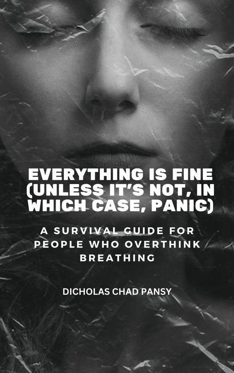 Everything Is Fine (Unless It's Not, In Which Case, Panic) -  Dicholas Chad Pansy