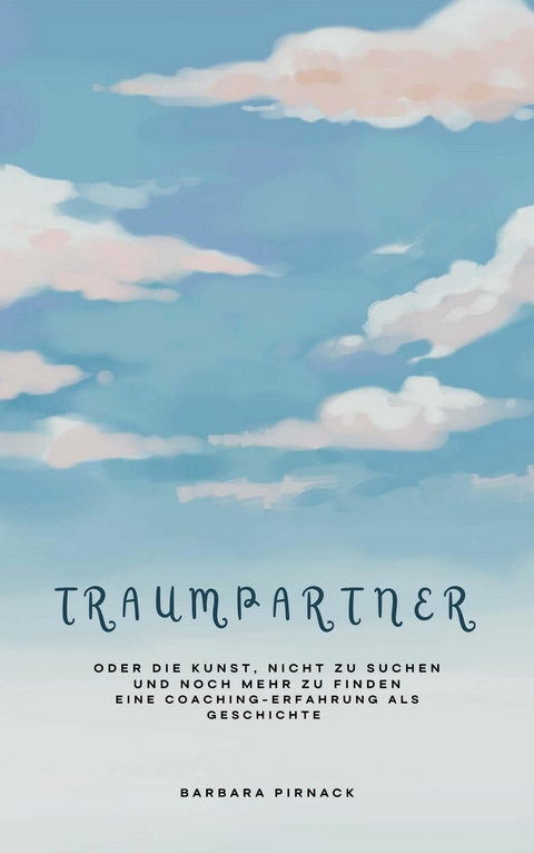 Traumpartner oder die Kunst, nicht zu suchen und noch mehr zu finden - Barbara Pirnack