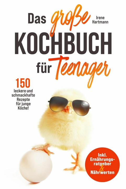 Das gro&szlig;e Teenager Kochbuch - inkl. Ern&auml;hrungsratgeber und 150 leckere und schmackhafte Rezepte f&uuml;r junge K&ouml;che! - Irene Hartmann