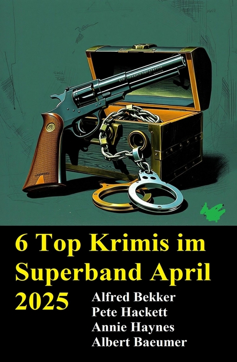 6 Top Krimis im Superband April 2025 -  Alfred Bekker,  Pete Hackett,  Annie Haynes,  Albert Baeumer