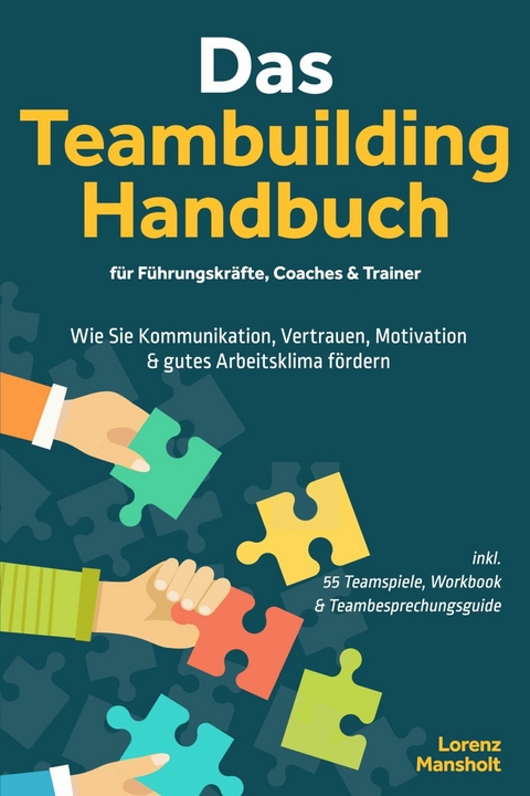 Das Teambuilding Handbuch f&uuml;r F&uuml;hrungskr&auml;fte, Coaches & Trainer: Wie Sie Kommunikation, Vertrauen, Motivation & gutes Arbeitsklima f&ouml;rdern - inkl. 55 Teamspiele, Workbook & Teambesprechungs-Guide -  Lorenz Mansholt