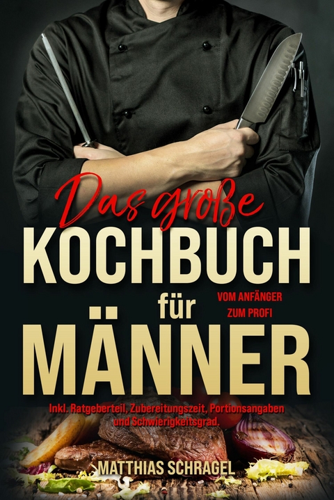 Das gro&szlig;e Kochbuch f&uuml;r M&auml;nner &ndash; Das M&auml;nnerkochbuch vom Anf&auml;nger zum Profi - Matthias Schragel