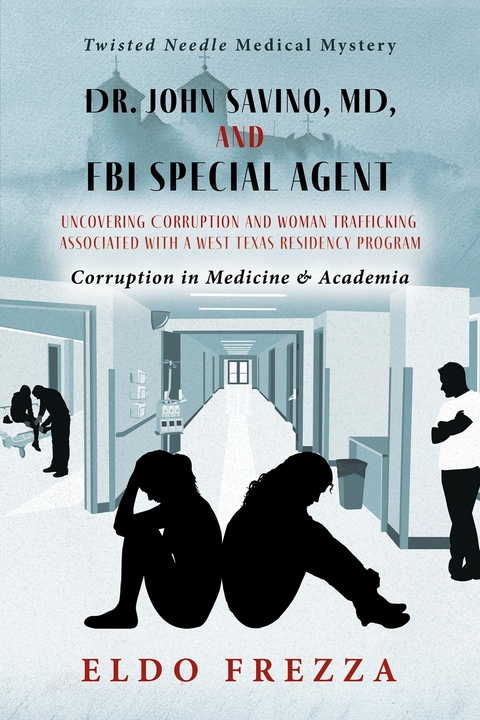 Dr. John Savino, MD, and FBI Special Agent: Uncovering Corruption and woman trafficking associated with a West Texas Residency Program -  Eldo E Frezza