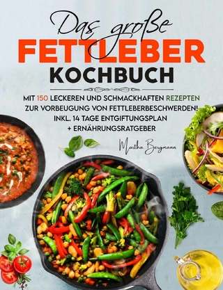 Das große Fettleber Kochbuch – 150 gesunde Rezepte zur Unterstützung der Lebergesundheit