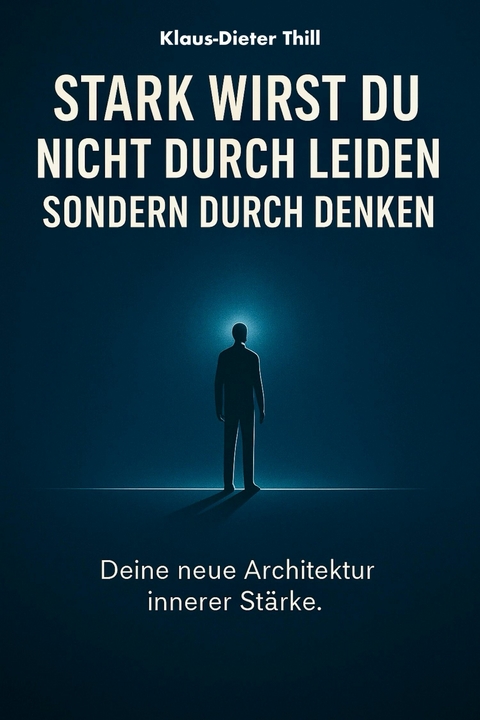 Stark wirst du nicht durch Leiden &ndash; Sondern durch Denken - Klaus-Dieter Thill