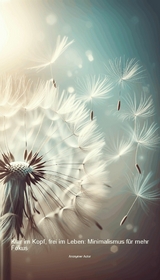 Klar im Kopf, frei im Leben: Minimalismus f&uuml;r mehr Fokus - Anonymer Autor