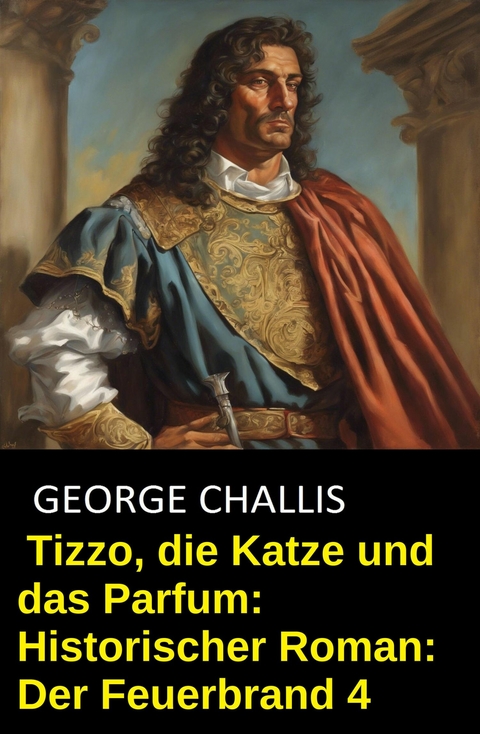 Tizzo, die Katze und das Parfum: Historischer Roman: Der Feuerbrand 4 -  George Challis