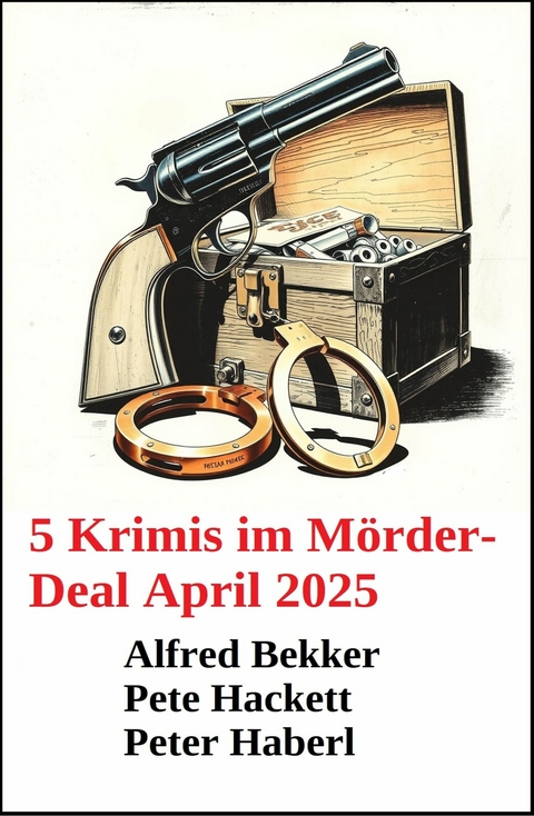 5 Krimis im M&ouml;rder-Deal April 2025 -  Alfred Bekker,  Pete Hackett,  Peter Haberl