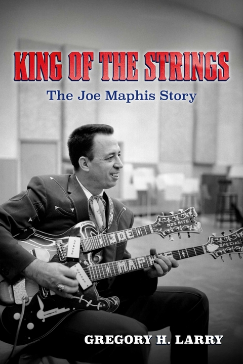 King of the Strings: The Joe Maphis Story -  Gregory H. Larry