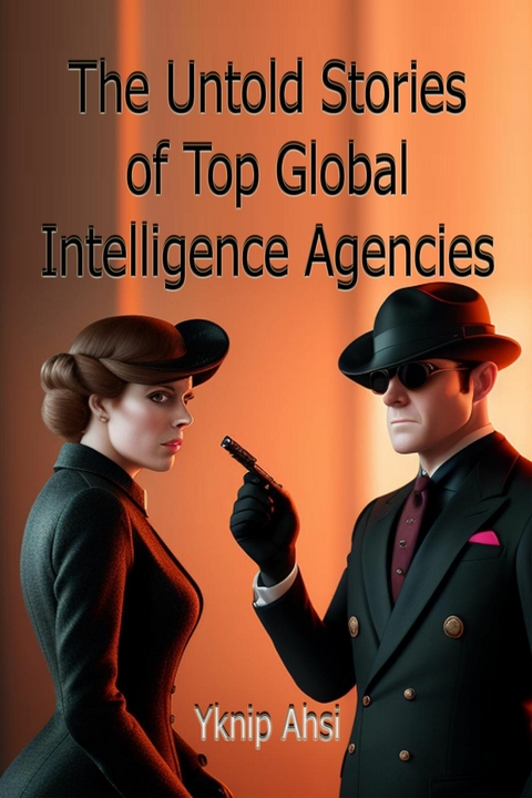 The Untold Stories of Top Global Intelligence Agencies -  Yknip Ahsi