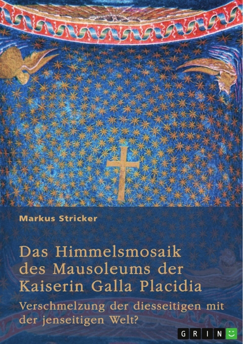 Das Himmelsmosaik des Mausoleums der Kaiserin Galla Placidia (388-450) - Markus Stricker