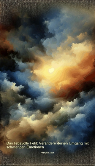 Das liebevolle Feld: Verändere deinen Umgang mit schwierigen Emotionen