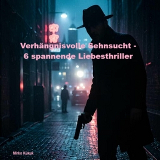 Verhängnisvolle Sehnsucht - 6 spannende Liebesthriller