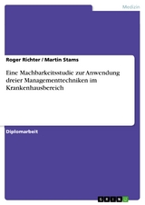 Eine Machbarkeitsstudie zur Anwendung dreier Managementtechniken im Krankenhausbereich -  Roger Richter,  Martin Stams