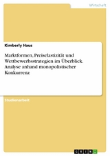 Marktformen, Preiselastizit&auml;t und Wettbewerbsstrategien im &Uuml;berblick. Analyse anhand monopolistischer Konkurrenz - Kimberly Haus