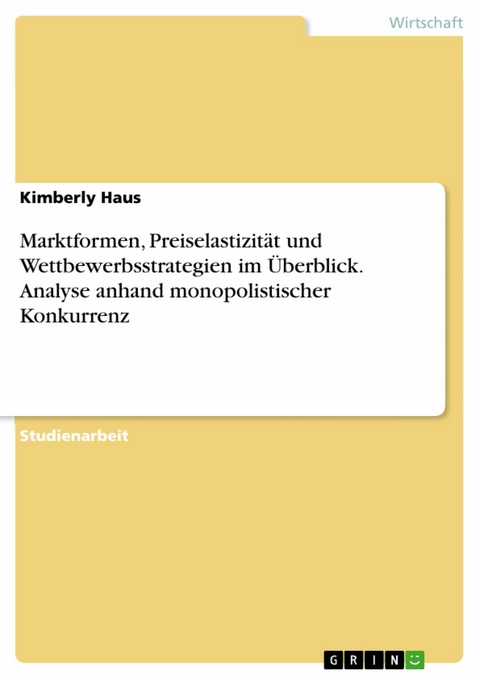 Marktformen, Preiselastizit&auml;t und Wettbewerbsstrategien im &Uuml;berblick. Analyse anhand monopolistischer Konkurrenz - Kimberly Haus