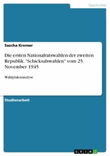 Die ersten Nationalratswahlen der zweiten Republik. "Schicksalswahlen" vom 25. November 1945 - Sascha Kremer