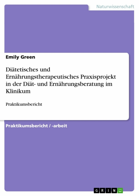 Di&auml;tetisches und Ern&auml;hrungstherapeutisches Praxisprojekt in der Di&auml;t- und Ern&auml;hrungsberatung im Klinikum - Emily Green