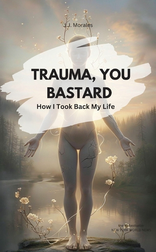 TRAUMA, YOU BASTARD! How I Took Back My Life