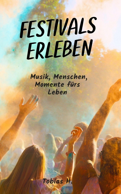 Festivals erleben: Musik, Menschen, Momente f&uuml;rs Leben - Tobias Hopfm&uuml;ller