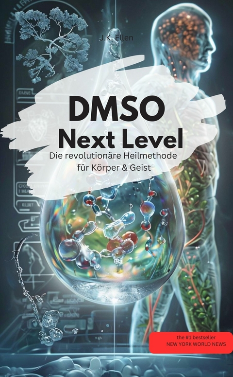 DMSO Next Level: Die revolution&auml;re Heilmethode f&uuml;r K&ouml;rper & Geist - J.K. Ellen J.K. Ellen