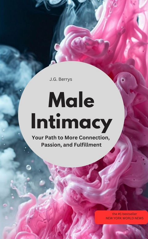Male Intimacy Your Path to More Connection, Passion, and Fulfillment - J.G Berrys