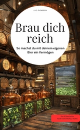 Brau dich reich! So machst du mit deinem eigenen Bier ein Verm&ouml;gen - J.H.D. THOMBSON J.H.D. THOMBSON