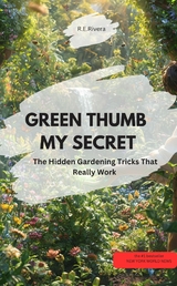 GREEN THUMB – MY SECRET! – The Hidden Gardening Tricks That Really Work - R.E Rivera R.E Rivera
