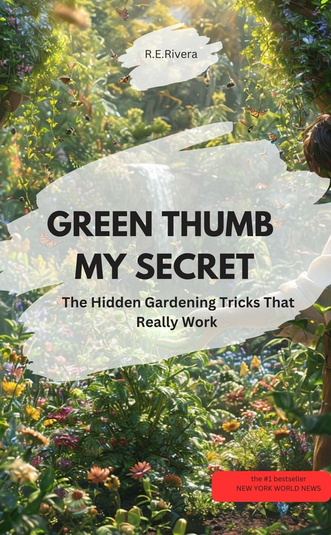 GREEN THUMB – MY SECRET! – The Hidden Gardening Tricks That Really Work - R.E Rivera R.E Rivera