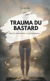 TRAUMA DU BASTARD! Wie ich mich selbst zur&uuml;ckeroberte - J.J. Morales J.J. Morales