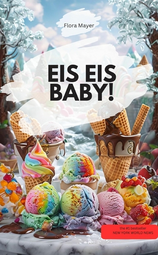 EIS EIS BABY! – Die verrücktesten, cremigsten & coolsten Rezepte zum Dahinschmelzen