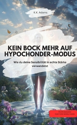 KEIN BOCK MEHR AUF HYPOCHONDER-MODUS! &ndash; Wie du deine Sensibilit&auml;t in echte St&auml;rke verwandelst - K.K. Adams K.K. Adams