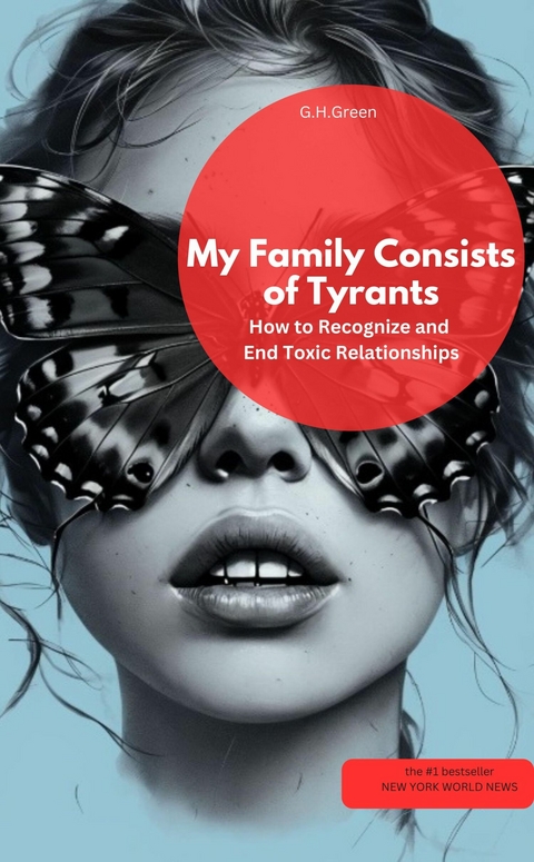 My Family Consists of Tyrants &ndash; How to Recognize and End Toxic Relationships - G.H.Green G.H.Green