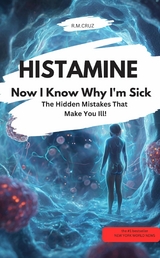 HISTAMINE &ndash; Now I Know Why I'm Sick &ndash; The Hidden Mistakes That Make You - R.M. CRUZ R.M. CRUZ