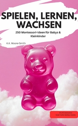 SPIELEN, LERNEN, WACHSEN 250 Montessori-Ideen f&uuml;r Babys & Kleinkinder - K.K. Moore-Smith K.K. Moore-Smith