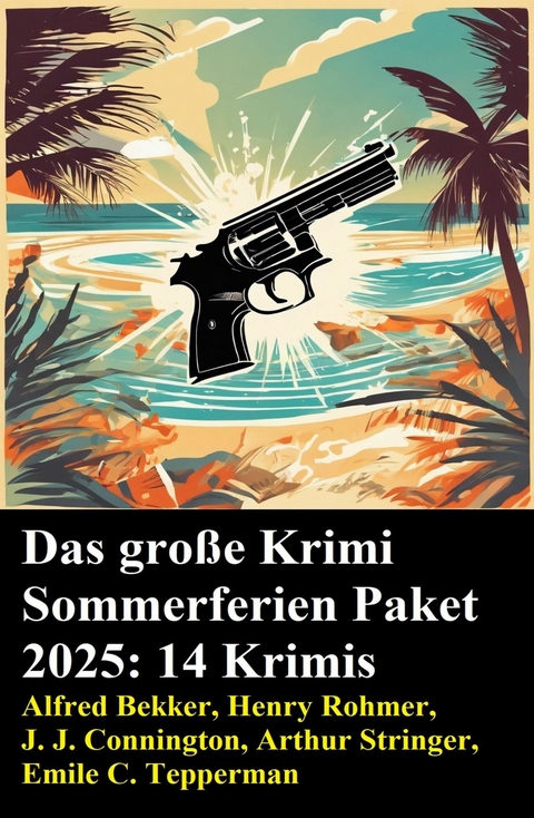 Das gro&szlig;e Krimi Sommerferien Paket 2025: 14 Krimis -  Alfred Bekker,  Henry Rohmer,  J. J. Connington,  Arthur Stringer,  Emile C. Tepperman