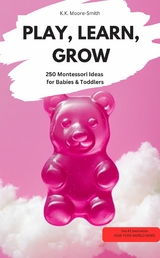 PLAY, LEARN, GROW &ndash; 250 Montessori Ideas for Babies & Toddlers - K.K Moore-Smith K.K Moore-Smith