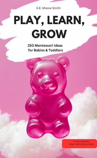 PLAY, LEARN, GROW – 250 Montessori Ideas for Babies & Toddlers - K.K Moore-Smith K.K Moore-Smith