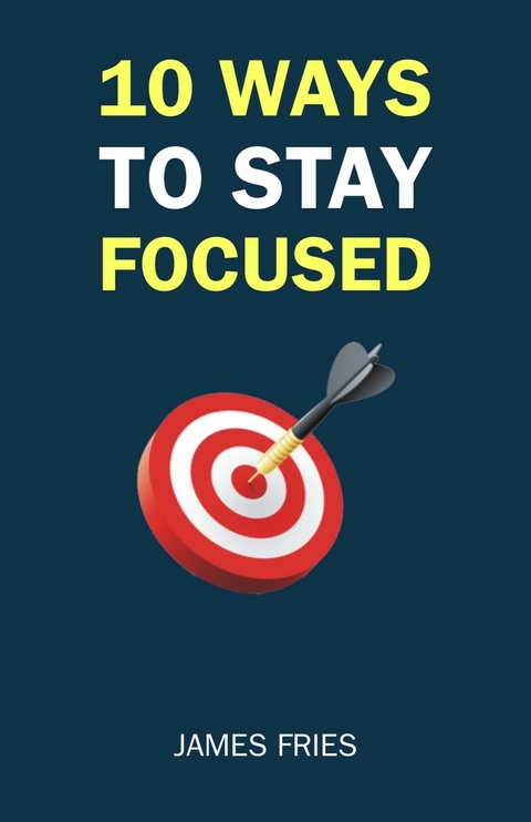 10 Ways To Stay Focused -  James Fries