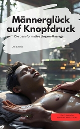 M&auml;nnergl&uuml;ck auf Knopfdruck: Die transformative Lingam-Massage - J.F.Smith J.F.Smith
