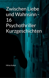 Zwischen Liebe und Wahnsinn - 16 Psychothriller Kurzgeschichten - Mirko Kukuk